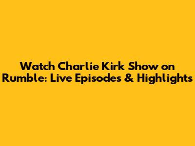 Watch Charlie Kirk Show on Rumble: Live Episodes & Highlights