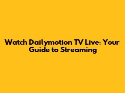 Watch Dailymotion TV Live: Your Guide to Streaming