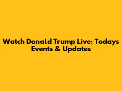 Watch Donald Trump Live: Today's Events & Updates