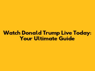 Watch Donald Trump Live Today: Your Ultimate Guide