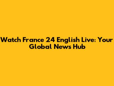 Watch France 24 English Live: Your Global News Hub