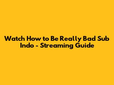 Watch How to Be Really Bad Sub Indo - Streaming Guide