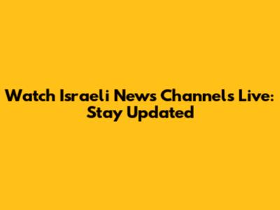 Watch Israeli News Channels Live: Stay Updated