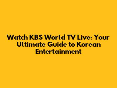 Watch KBS World TV Live: Your Ultimate Guide to Korean Entertainment