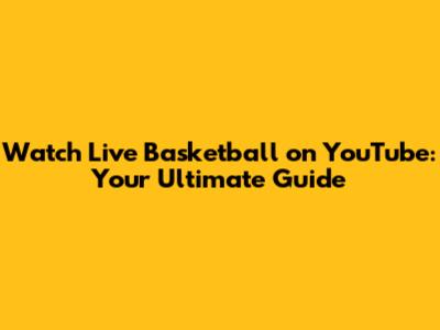 Watch Live Basketball on YouTube: Your Ultimate Guide