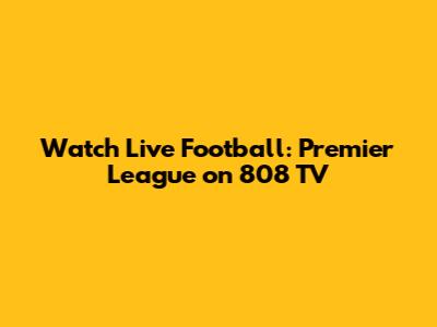 Watch Live Football: Premier League on 808 TV