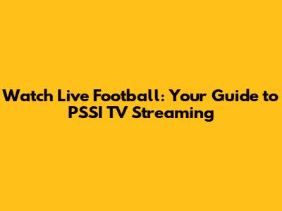Watch Live Football: Your Guide to PSSI TV Streaming