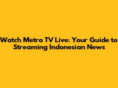 Watch Metro TV Live: Your Guide to Streaming Indonesian News