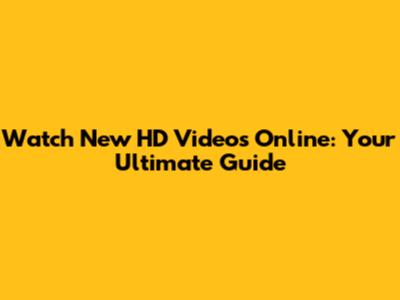 Watch New HD Videos Online: Your Ultimate Guide