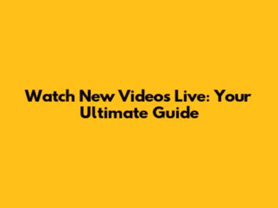 Watch New Videos Live: Your Ultimate Guide
