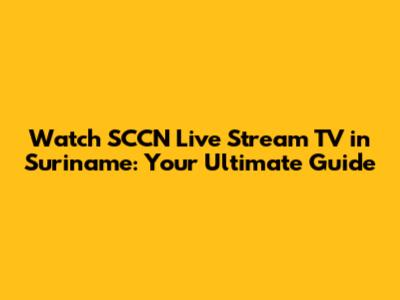 Watch SCCN Live Stream TV in Suriname: Your Ultimate Guide