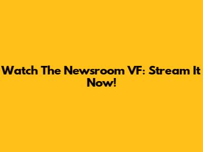 Watch The Newsroom VF: Stream It Now!