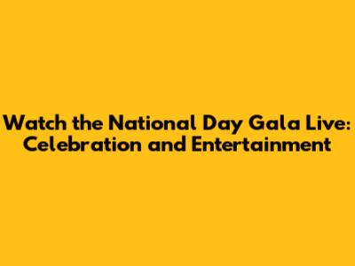 Watch the National Day Gala Live: Celebration and Entertainment