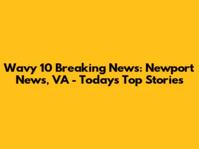 Wavy 10 Breaking News: Newport News, VA - Today's Top Stories