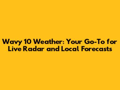 Wavy 10 Weather: Your Go-To for Live Radar and Local Forecasts