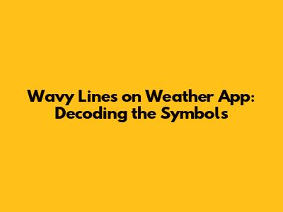 Wavy Lines on Weather App: Decoding the Symbols