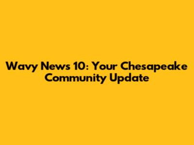 Wavy News 10: Your Chesapeake Community Update
