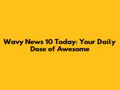 Wavy News 10 Today: Your Daily Dose of Awesome