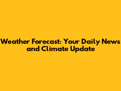 Weather Forecast: Your Daily News and Climate Update