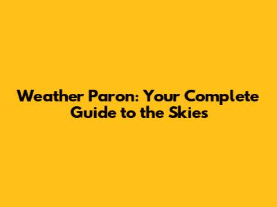 Weather Paron: Your Complete Guide to the Skies