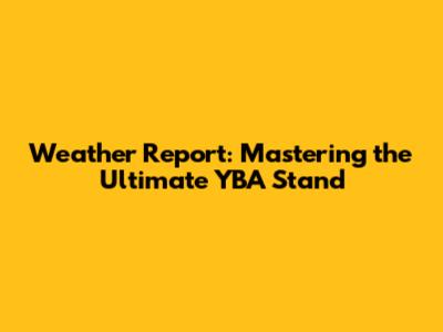 Weather Report: Mastering the Ultimate YBA Stand
