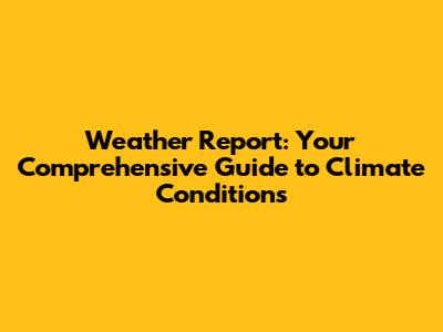 Weather Report: Your Comprehensive Guide to Climate Conditions