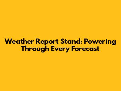 Weather Report Stand: Powering Through Every Forecast