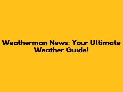 Weatherman News: Your Ultimate Weather Guide!