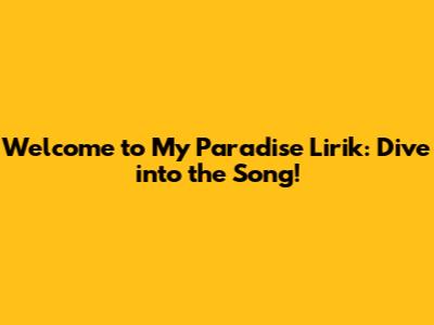 Welcome to My Paradise Lirik: Dive into the Song!