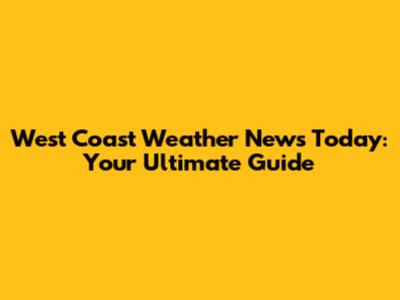 West Coast Weather News Today: Your Ultimate Guide
