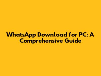 WhatsApp Download for PC: A Comprehensive Guide