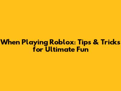 When Playing Roblox: Tips & Tricks for Ultimate Fun