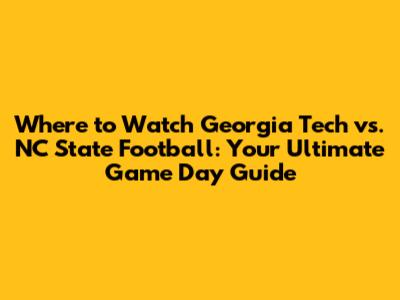 Where to Watch Georgia Tech vs. NC State Football: Your Ultimate Game Day Guide