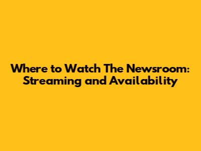 Where to Watch The Newsroom: Streaming and Availability
