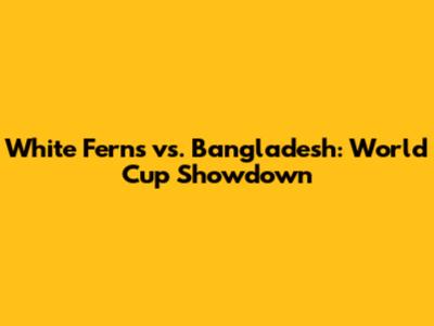White Ferns vs. Bangladesh: World Cup Showdown