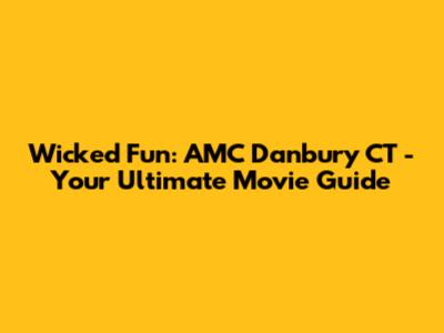 Wicked Fun: AMC Danbury CT - Your Ultimate Movie Guide