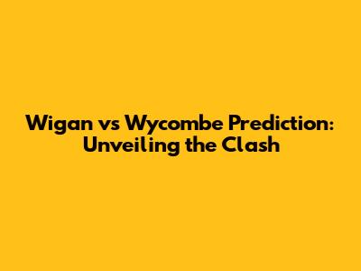 Wigan vs Wycombe Prediction: Unveiling the Clash