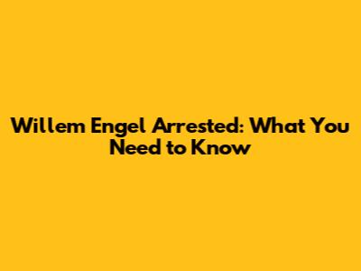 Willem Engel Arrested: What You Need to Know