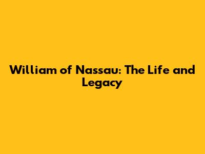 William of Nassau: The Life and Legacy
