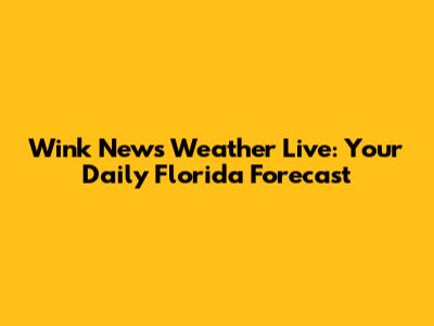Wink News Weather Live: Your Daily Florida Forecast