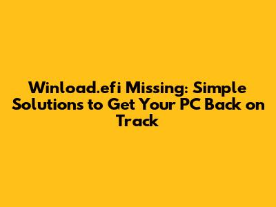 Winload.efi Missing: Simple Solutions to Get Your PC Back on Track