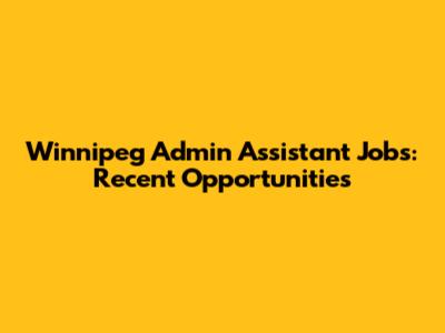 Winnipeg Admin Assistant Jobs: Recent Opportunities