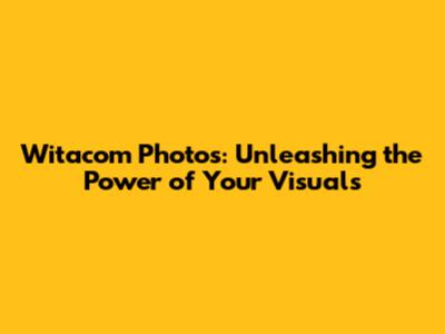 Witacom Photos: Unleashing the Power of Your Visuals