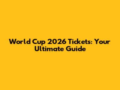 World Cup 2026 Tickets: Your Ultimate Guide