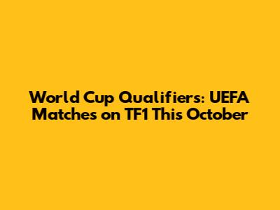 World Cup Qualifiers: UEFA Matches on TF1 This October