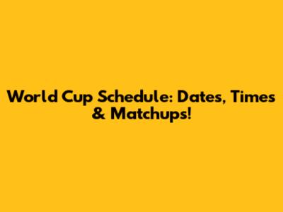 World Cup Schedule: Dates, Times & Matchups!