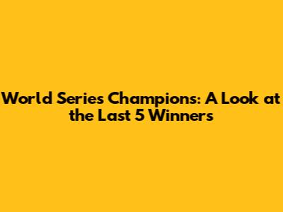 World Series Champions: A Look at the Last 5 Winners
