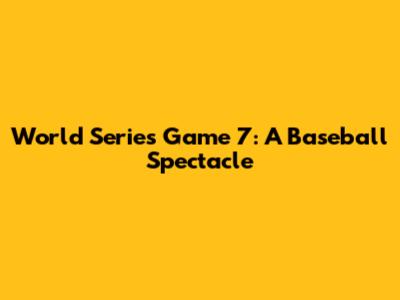 World Series Game 7: A Baseball Spectacle