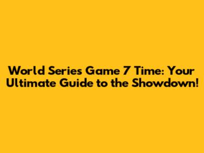 World Series Game 7 Time: Your Ultimate Guide to the Showdown!
