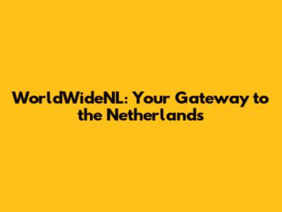 WorldWideNL: Your Gateway to the Netherlands